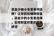 资金少做小生意有何选择？让你轻松赚取财富，资金少的小生意选择，实现财富积累的简单途径