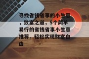 寻找省钱省事的小生意，致富之道，5个简单易行的省钱省事小生意推荐，轻松实现财富自由