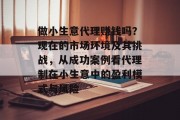 做小生意代理赚钱吗？现在的市场环境及其挑战，从成功案例看代理制在小生意中的盈利模式与风险