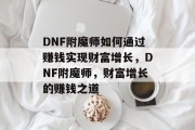 DNF附魔师如何通过赚钱实现财富增长，DNF附魔师，财富增长的赚钱之道