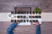 投资赚钱的小生意平台，一键开店，轻松赚取财富的创业平台推荐