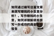 如何通过编写这篇文章来撰写赚钱的小生意分析？，写作赚钱的小生意，如何详细解读并撰写一份成功的商业分析报告