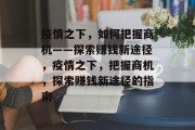 疫情之下，如何把握商机——探索赚钱新途径，疫情之下，把握商机，探索赚钱新途径的指南