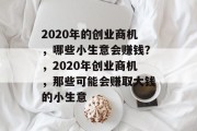 2020年的创业商机，哪些小生意会赚钱？，2020年创业商机，那些可能会赚取大钱的小生意