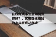在线赚钱小生意如何做得好？，实现在线赚钱的小生意成功秘诀