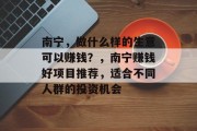 南宁，做什么样的生意可以赚钱？，南宁赚钱好项目推荐，适合不同人群的投资机会