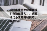 冷门小生意也能赚大钱？秘诀在哪儿？，掌握冷门小生意赚钱技巧，秘密所在