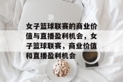 女子篮球联赛的商业价值与直播盈利机会，女子篮球联赛，商业价值和直播盈利机会