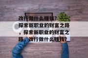 改行做什么赚钱？——探索新职业的财富之路，探索新职业的财富之路，改行做什么赚钱？