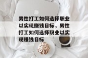 男性打工如何选择职业以实现赚钱目标，男性打工如何选择职业以实现赚钱目标