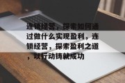 连锁经营，探索如何通过做什么实现盈利，连锁经营，探索盈利之道，以行动铸就成功