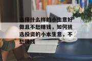 选择什么样的小生意好做且不愁赚钱，如何挑选投资的小本生意，不愁赚钱