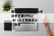 微软与欧洲电信巨头沃达丰签署Office AI（人工智能办公）协议