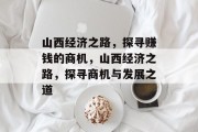 山西经济之路，探寻赚钱的商机，山西经济之路，探寻商机与发展之道