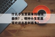 什么小生意最来钱赚钱最快？，哪种小生意最受欢迎且盈利最多？