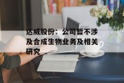 达威股份：公司暂不涉及合成生物业务及相关研究