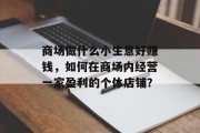 商场做什么小生意好赚钱，如何在商场内经营一家盈利的个体店铺？