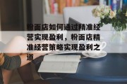 粉面店如何通过精准经营实现盈利，粉面店精准经营策略实现盈利之道