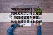 9股30cm涨停，北交所又火了，什么原因？铁路投资额创新高，这些业绩稳健增长股砸出“深坑”