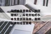 从小本生意做起，如何赚钱？，从零开始的小本生意创业指南，盈利秘诀和经营策略
