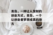 青岛，一种让人发财的创业方式，青岛，一个让创业者梦想成真的地方
