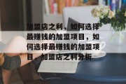加盟店之利，如何选择最赚钱的加盟项目，如何选择最赚钱的加盟项目，加盟店之利分析
