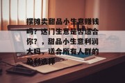 摆摊卖甜品小生意赚钱吗？这门生意是否适合你？，甜品小生意利润大吗，适合所有人群的盈利选择