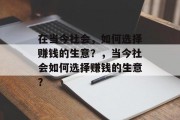 在当今社会，如何选择赚钱的生意？，当今社会如何选择赚钱的生意？