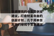 快速赚钱的小生意创业建议，打造财富自由的创业计划，几个简单但高效的赚钱小生意建议