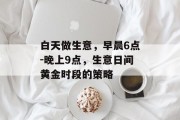 白天做生意，早晨6点-晚上9点，生意日间黄金时段的策略