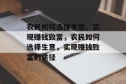 农民如何选择生意，实现赚钱致富，农民如何选择生意，实现赚钱致富的途径