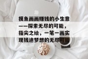 摸鱼画画赚钱的小生意——探索无尽的可能，指尖之绘，一笔一画实现钱途梦想的无尽可能