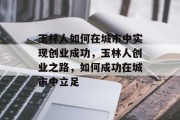 玉林人如何在城市中实现创业成功，玉林人创业之路，如何成功在城市中立足