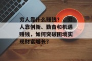 穷人靠什么赚钱？，穷人靠创新、勤奋和机遇赚钱，如何突破困境实现财富增长？