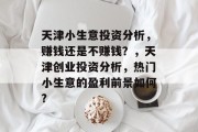 天津小生意投资分析，赚钱还是不赚钱？，天津创业投资分析，热门小生意的盈利前景如何?