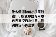 什么值得做的小生意赚钱？，投资那些你可以自己掌控的小生意，利润翻倍不再是梦