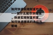 如何快速实现财富积累——做什么能尽快赚钱，快速实现财富积累，如何快速赚钱的途径与策略