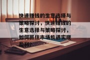 快速赚钱的生意选择与策略探讨，快速赚钱的生意选择与策略探讨，如何抓住市场机遇实现盈利？