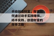 手动创造财富，探索如何通过动手实践赚钱，动手实践，创造财富的探索之路