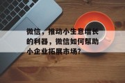 微信，推动小生意增长的利器，微信如何帮助小企业拓展市场？