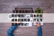  日本适合做什么小生意好赚钱？，日本的低成本创业机会，什么生意值得尝试？