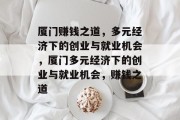 厦门赚钱之道，多元经济下的创业与就业机会，厦门多元经济下的创业与就业机会，赚钱之道