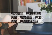 晚安创业，探索赚钱的良策，晚安创业，探索良策，开启赚钱之旅