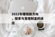 2022年赚钱新方向,探索与发现财富的途径 2022年赚钱新方向,探索与发现财富的途径