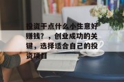 投资干点什么小生意好赚钱？，创业成功的关键，选择适合自己的投资项目