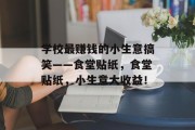 学校最赚钱的小生意搞笑——食堂贴纸，食堂贴纸，小生意大收益！
