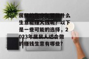 属鼠的你今年要做什么生意能赚大钱呢？以下是一些可能的选择，2023年属鼠人适合做的赚钱生意有哪些?