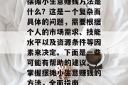 摆摊小生意赚钱方法是什么？这是一个复杂而具体的问题，需要根据个人的市场需求、技能水平以及资源条件等因素来决定。下面是一些可能有帮助的建议。，掌握摆摊小生意赚钱的方法，全面指南