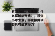 有潜力的小本生意，什么摆摊能赚钱？，投资小本生意，哪些摆摊项目具有盈利潜力