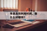 早晨高效利用时间，做什么好赚钱？